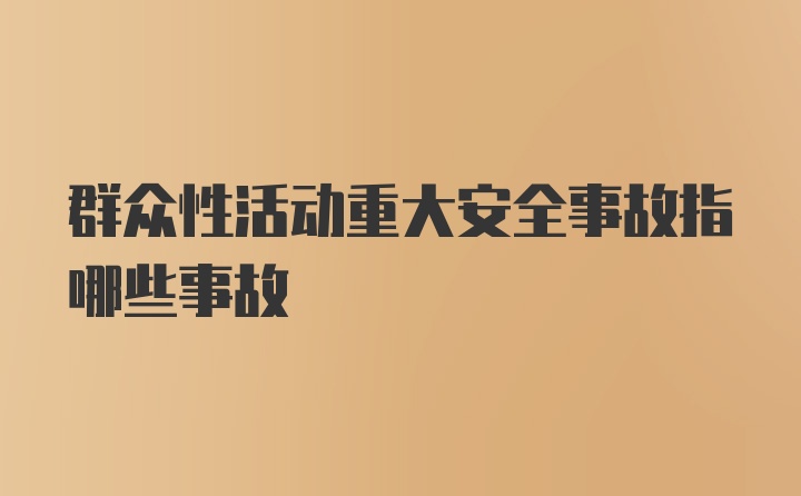 群众性活动重大安全事故指哪些事故