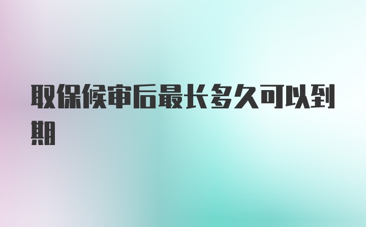 取保候审后最长多久可以到期