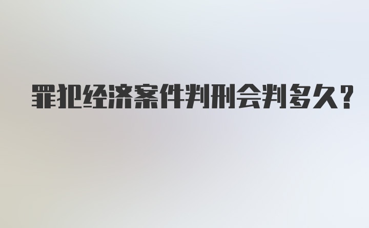 罪犯经济案件判刑会判多久？