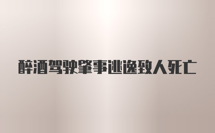 醉酒驾驶肇事逃逸致人死亡