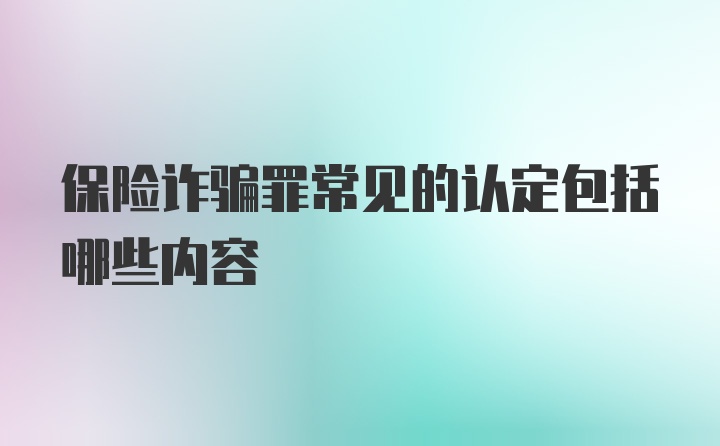 保险诈骗罪常见的认定包括哪些内容