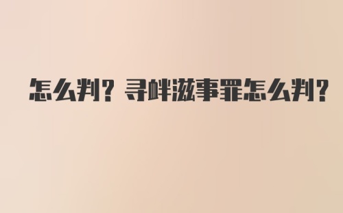 怎么判?寻衅滋事罪怎么判?