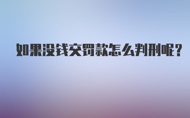 如果没钱交罚款怎么判刑呢？