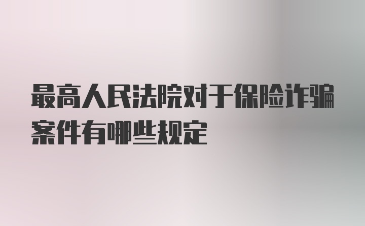 最高人民法院对于保险诈骗案件有哪些规定