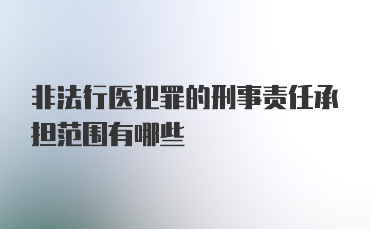 非法行医犯罪的刑事责任承担范围有哪些