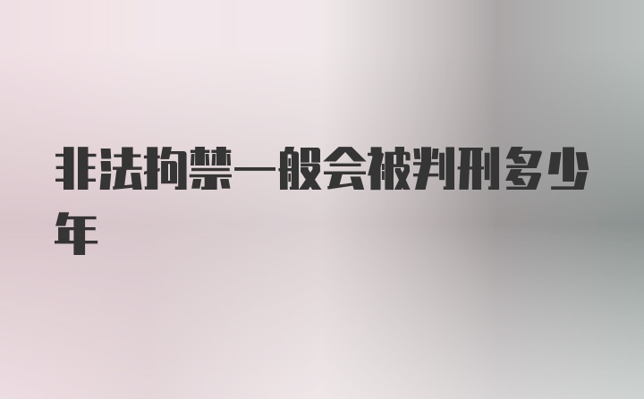 非法拘禁一般会被判刑多少年