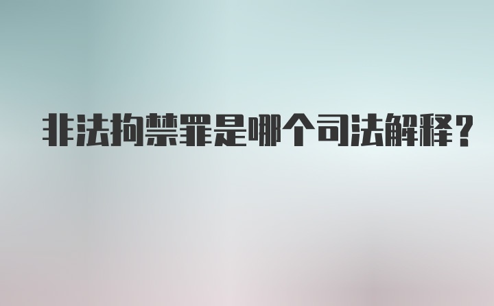 非法拘禁罪是哪个司法解释？