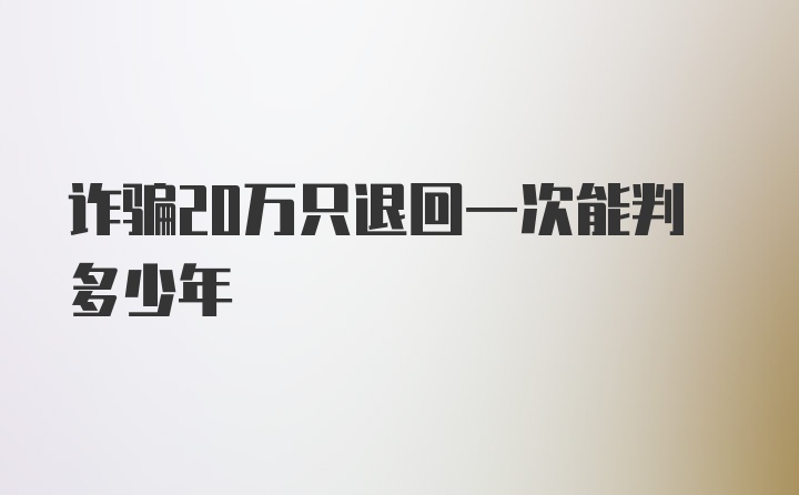 诈骗20万只退回一次能判多少年