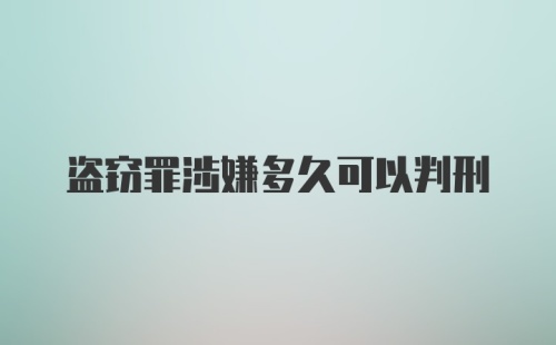 盗窃罪涉嫌多久可以判刑