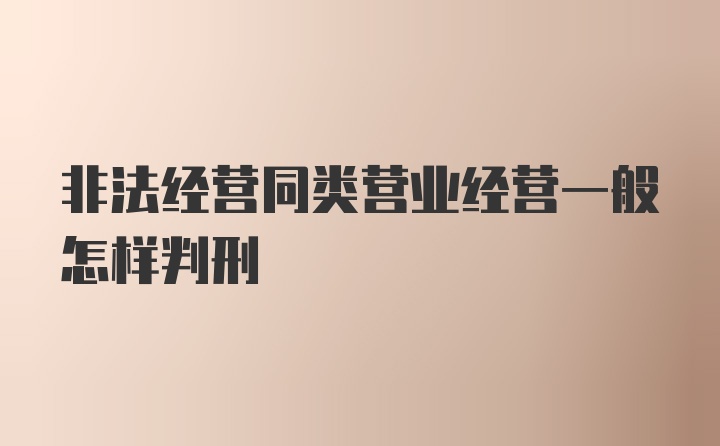 非法经营同类营业经营一般怎样判刑