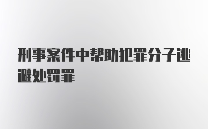 刑事案件中帮助犯罪分子逃避处罚罪