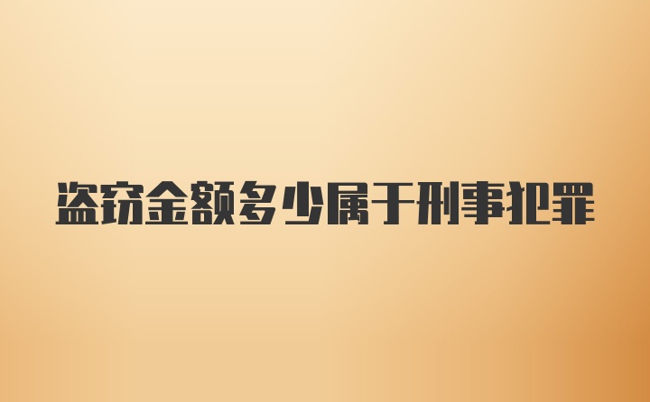 盗窃金额多少属于刑事犯罪