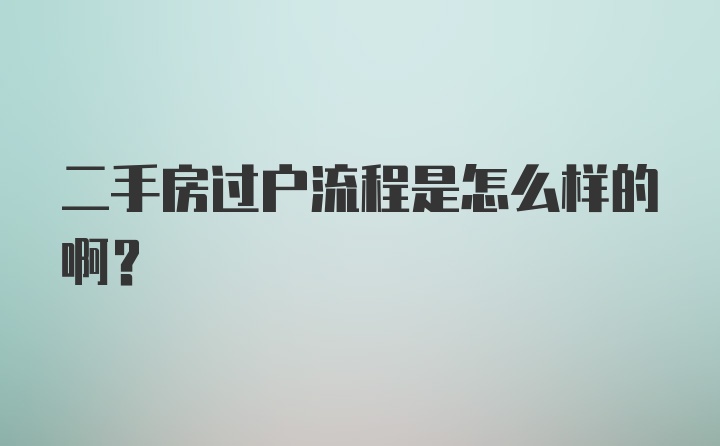 二手房过户流程是怎么样的啊？