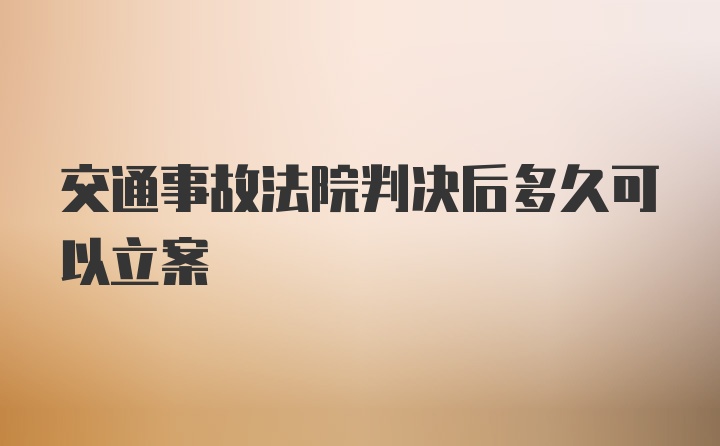 交通事故法院判决后多久可以立案