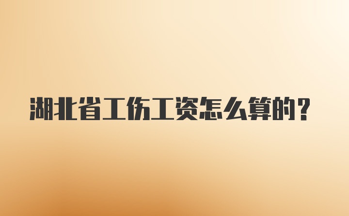 湖北省工伤工资怎么算的？