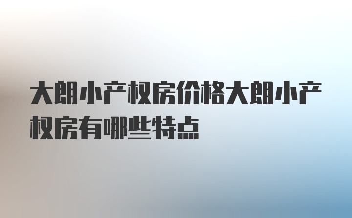 大朗小产权房价格大朗小产权房有哪些特点