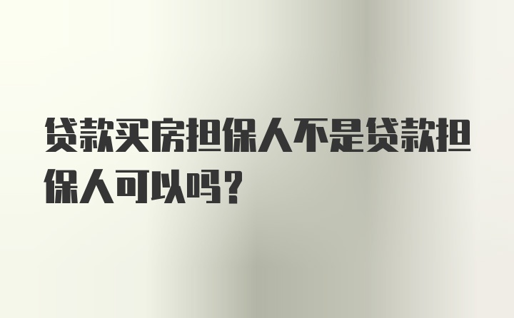 贷款买房担保人不是贷款担保人可以吗？