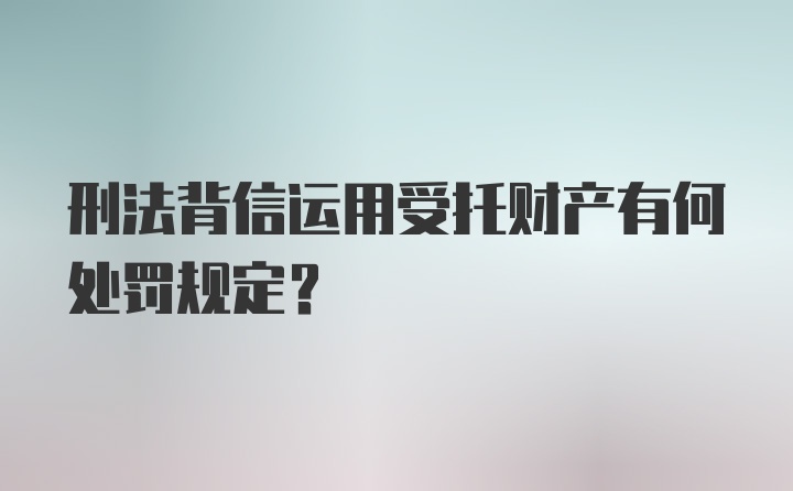 刑法背信运用受托财产有何处罚规定?