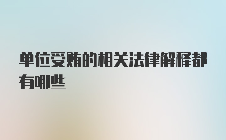 单位受贿的相关法律解释都有哪些