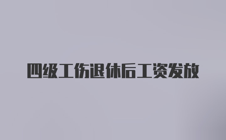 四级工伤退休后工资发放