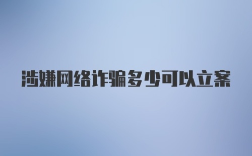 涉嫌网络诈骗多少可以立案