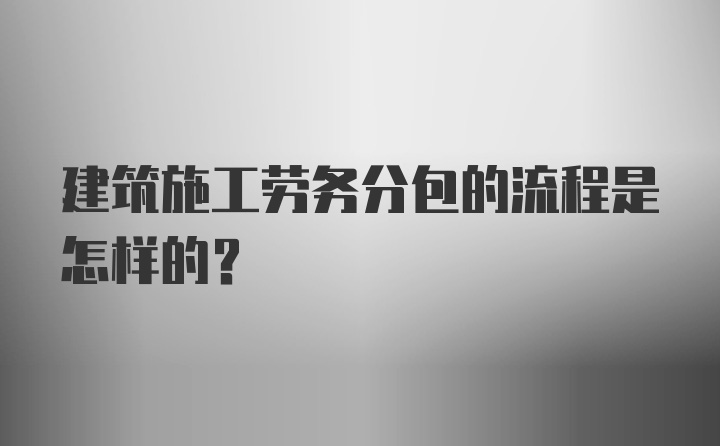 建筑施工劳务分包的流程是怎样的？