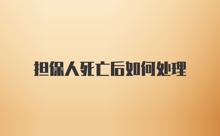 担保人死亡后如何处理