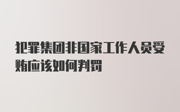 犯罪集团非国家工作人员受贿应该如何判罚