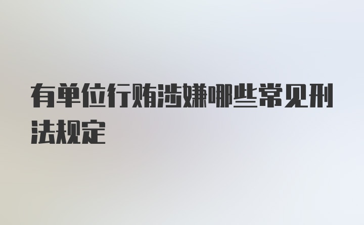 有单位行贿涉嫌哪些常见刑法规定