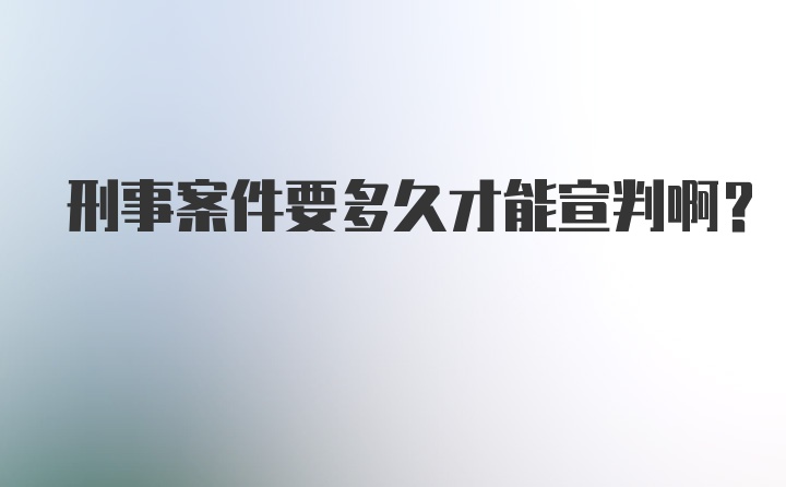 刑事案件要多久才能宣判啊?