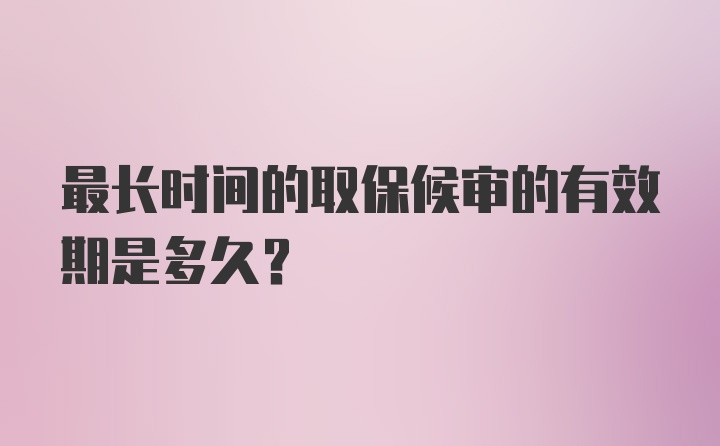 最长时间的取保候审的有效期是多久？