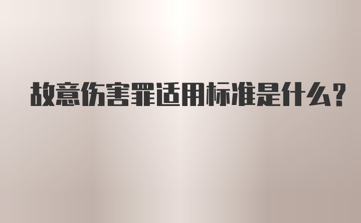 故意伤害罪适用标准是什么？