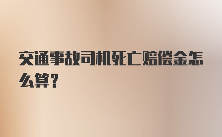 交通事故司机死亡赔偿金怎么算?