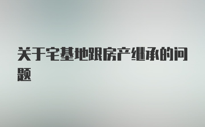 关于宅基地跟房产继承的问题