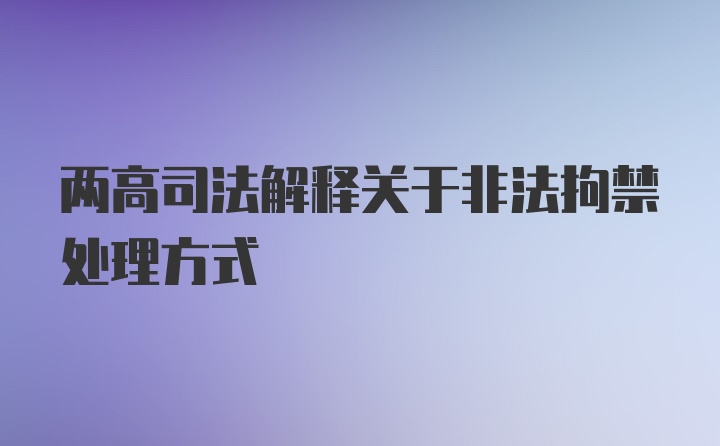 两高司法解释关于非法拘禁处理方式