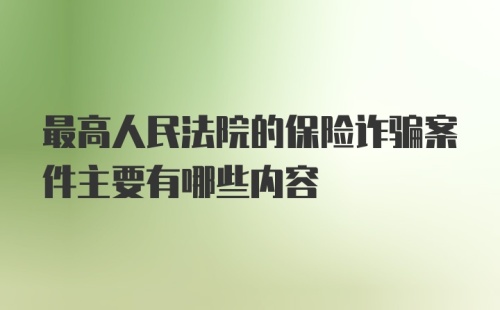 最高人民法院的保险诈骗案件主要有哪些内容