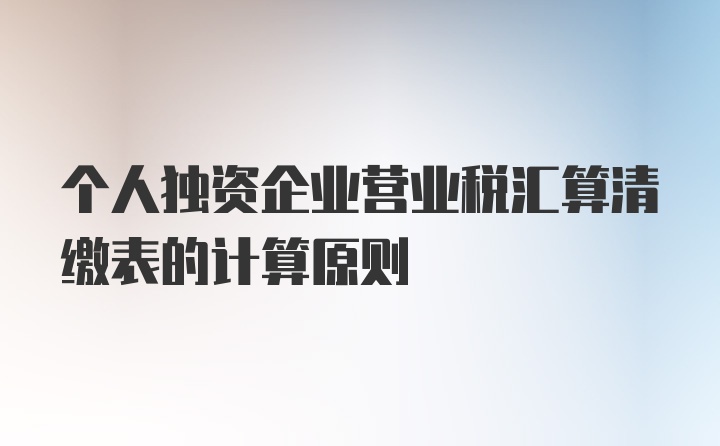 个人独资企业营业税汇算清缴表的计算原则