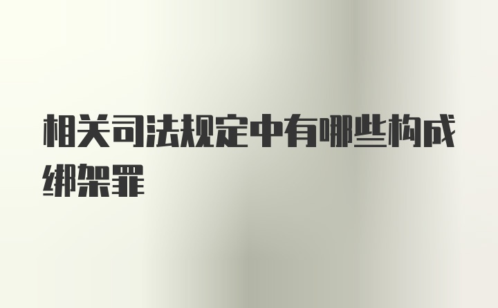 相关司法规定中有哪些构成绑架罪