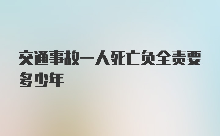 交通事故一人死亡负全责要多少年