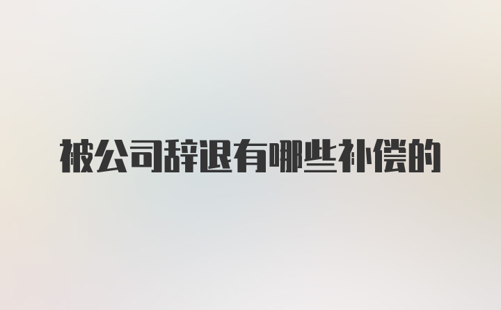 被公司辞退有哪些补偿的