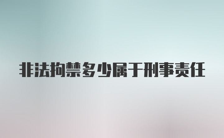 非法拘禁多少属于刑事责任