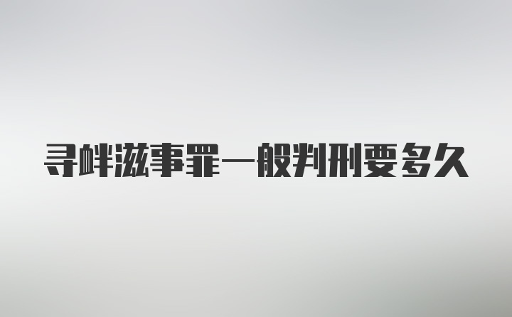 寻衅滋事罪一般判刑要多久