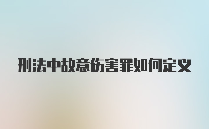 刑法中故意伤害罪如何定义