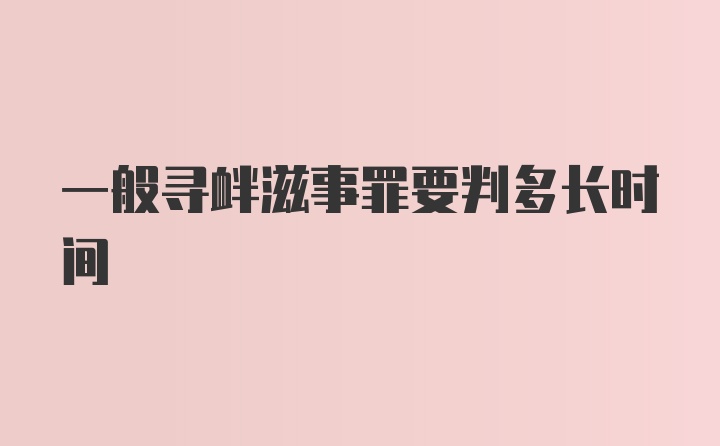 一般寻衅滋事罪要判多长时间