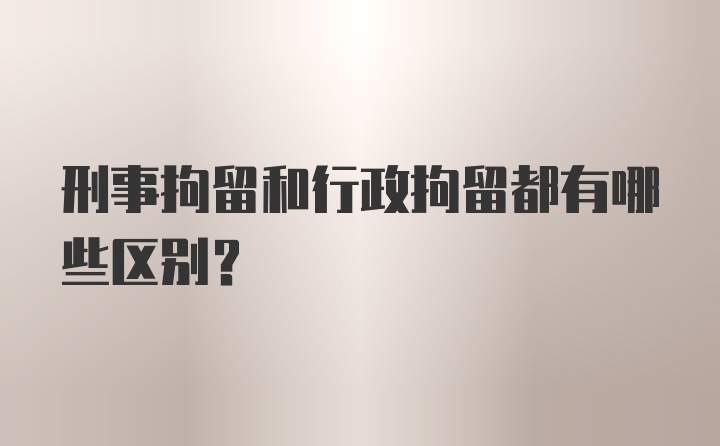 刑事拘留和行政拘留都有哪些区别?