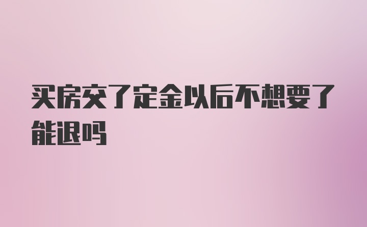 买房交了定金以后不想要了能退吗