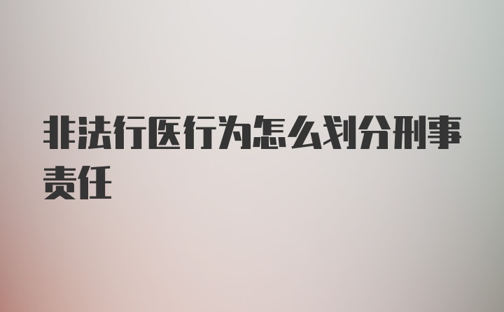 非法行医行为怎么划分刑事责任