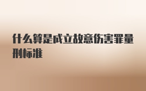 什么算是成立故意伤害罪量刑标准