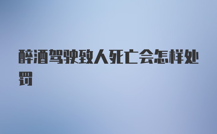 醉酒驾驶致人死亡会怎样处罚