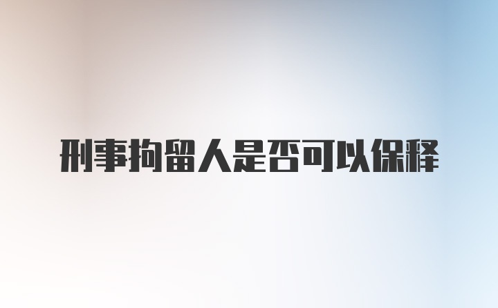 刑事拘留人是否可以保释